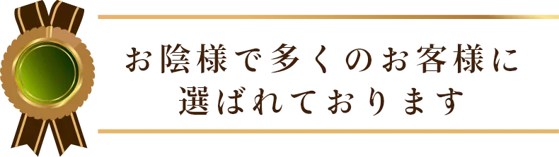 お陰様で多くのお客様に 選ばれております